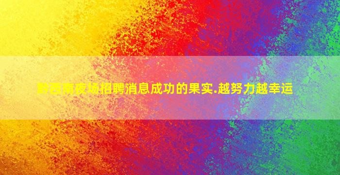 黔西南夜场招聘消息成功的果实.越努力越幸运